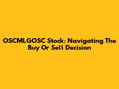 OSCMLGOSC Stock: Navigating The Buy Or Sell Decision
