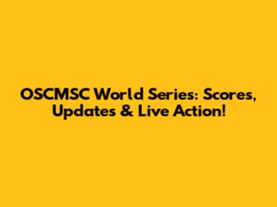 OSCMSC World Series: Scores, Updates & Live Action!