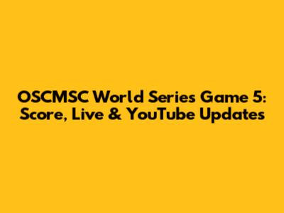 OSCMSC World Series Game 5: Score, Live & YouTube Updates