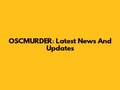 OSCMURDER: Latest News And Updates