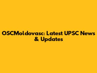 OSCMoldovasc: Latest UPSC News & Updates