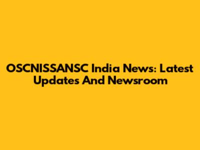 OSCNISSANSC India News: Latest Updates And Newsroom