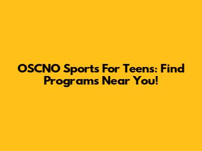 OSCNO Sports For Teens: Find Programs Near You!