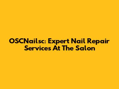 OSCNailsc: Expert Nail Repair Services At The Salon