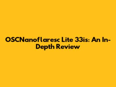 OSCNanoflaresc Lite 33is: An In-Depth Review