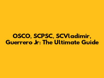 OSCO, SCPSC, SCVladimir, Guerrero Jr: The Ultimate Guide