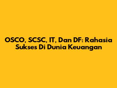OSCO, SCSC, IT, Dan DF: Rahasia Sukses Di Dunia Keuangan