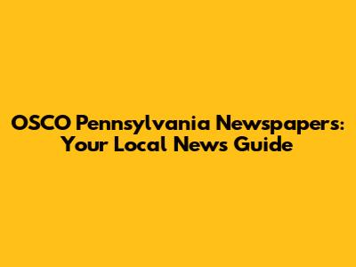 OSCO Pennsylvania Newspapers: Your Local News Guide