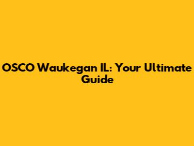 OSCO Waukegan IL: Your Ultimate Guide