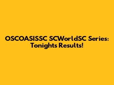 OSCOASISSC SCWorldSC Series: Tonight's Results!