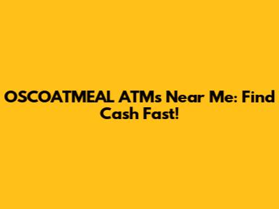 OSCOATMEAL ATMs Near Me: Find Cash Fast!