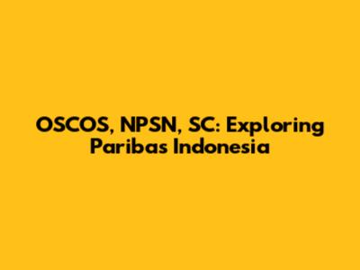 OSCOS, NPSN, SC: Exploring Paribas Indonesia