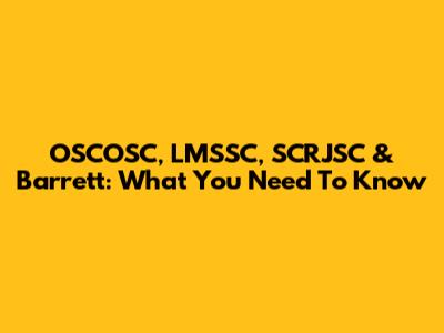 OSCOSC, LMSSC, SCRJSC & Barrett: What You Need To Know