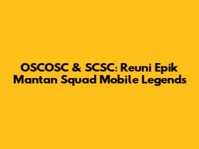 OSCOSC & SCSC: Reuni Epik Mantan Squad Mobile Legends