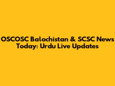 OSCOSC Balochistan & SCSC News Today: Urdu Live Updates