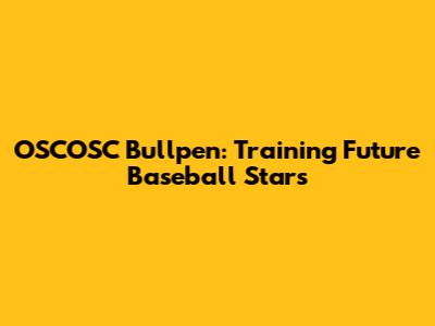 OSCOSC Bullpen: Training Future Baseball Stars