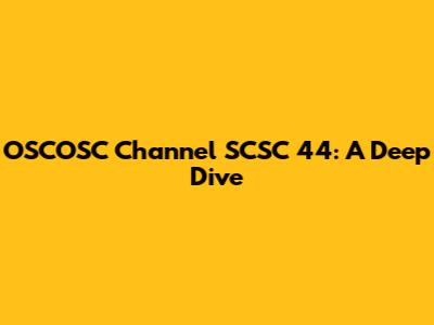 OSCOSC Channel SCSC 44: A Deep Dive