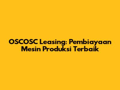 OSCOSC Leasing: Pembiayaan Mesin Produksi Terbaik