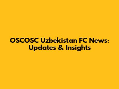 OSCOSC Uzbekistan FC News: Updates & Insights