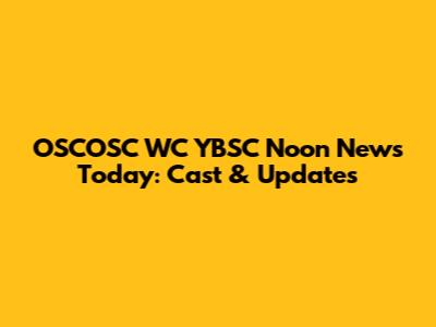 OSCOSC WC YBSC Noon News Today: Cast & Updates