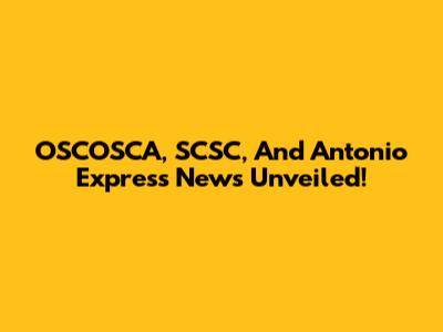 OSCOSCA, SCSC, And Antonio Express News Unveiled!