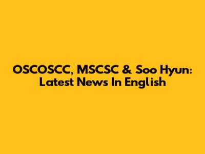 OSCOSCC, MSCSC & Soo Hyun: Latest News In English