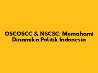 OSCOSCC & NSCSC: Memahami Dinamika Politik Indonesia