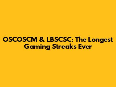 OSCOSCM & LBSCSC: The Longest Gaming Streaks Ever