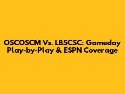 OSCOSCM Vs. LBSCSC: Gameday Play-by-Play & ESPN Coverage