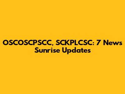 OSCOSCPSCC, SCKPLCSC: 7 News Sunrise Updates