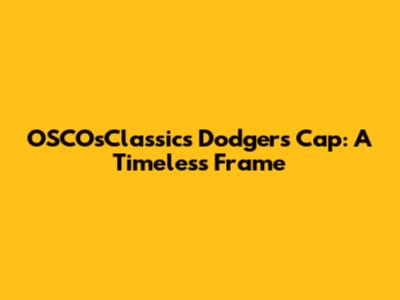 OSCOsClassics Dodgers Cap: A Timeless Frame