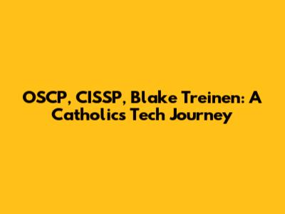 OSCP, CISSP, Blake Treinen: A Catholic's Tech Journey