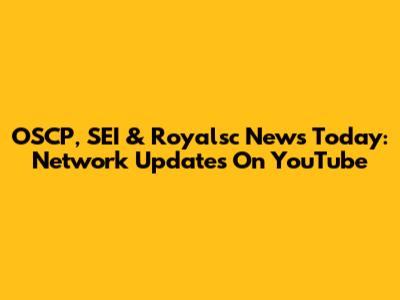 OSCP, SEI & Royalsc News Today: Network Updates On YouTube