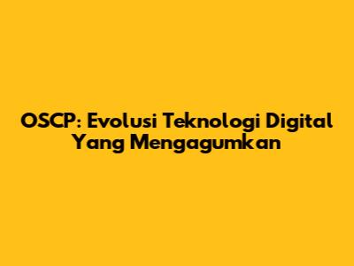 OSCP: Evolusi Teknologi Digital Yang Mengagumkan