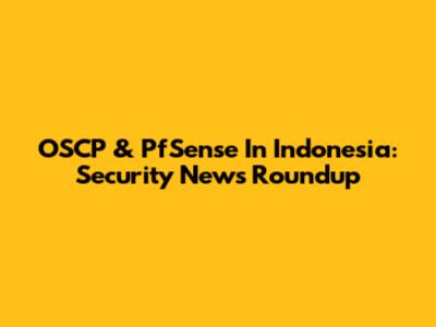 OSCP & PfSense In Indonesia: Security News Roundup