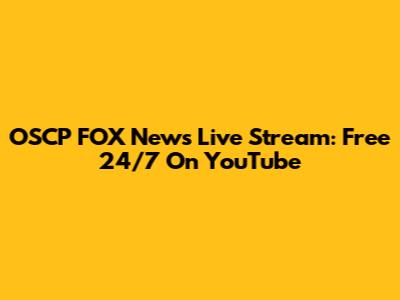 OSCP FOX News Live Stream: Free 24/7 On YouTube