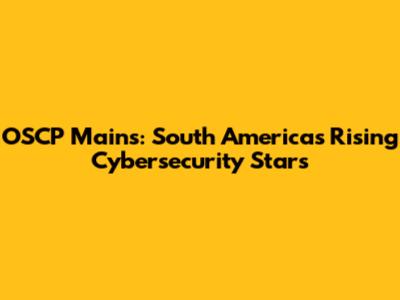 OSCP Mains: South America's Rising Cybersecurity Stars