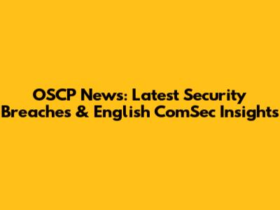 OSCP News: Latest Security Breaches & English ComSec Insights