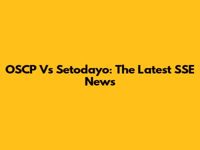 OSCP Vs Setodayo: The Latest SSE News
