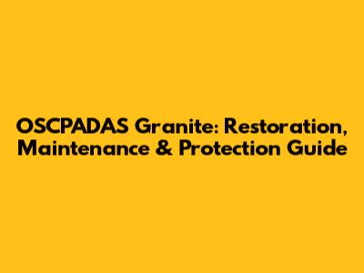 OSCPADAS Granite: Restoration, Maintenance & Protection Guide