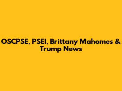 OSCPSE, PSEI, Brittany Mahomes & Trump News