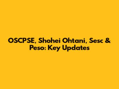 OSCPSE, Shohei Ohtani, Sesc & Peso: Key Updates