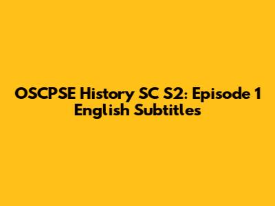 OSCPSE History SC S2: Episode 1 English Subtitles