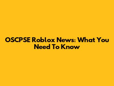 OSCPSE Roblox News: What You Need To Know