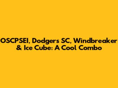 OSCPSEI, Dodgers SC, Windbreaker & Ice Cube: A Cool Combo