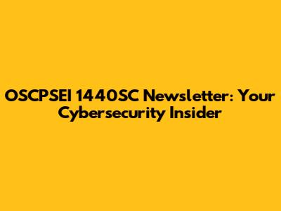 OSCPSEI 1440SC Newsletter: Your Cybersecurity Insider