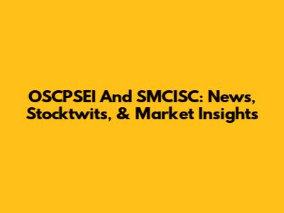 OSCPSEI And SMCISC: News, Stocktwits, & Market Insights