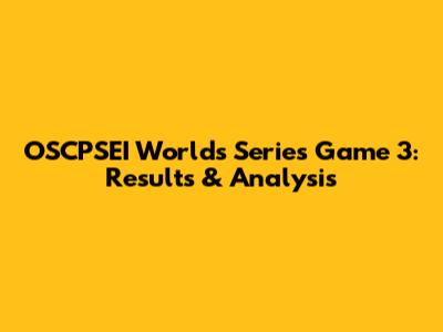 OSCPSEI Worlds Series Game 3: Results & Analysis