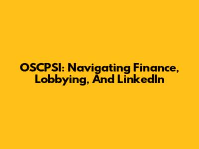 OSCPSI: Navigating Finance, Lobbying, And LinkedIn