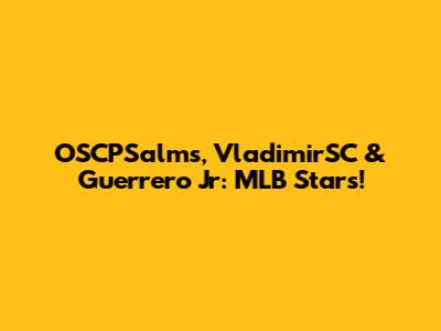 OSCPSalms, VladimirSC & Guerrero Jr: MLB Stars!